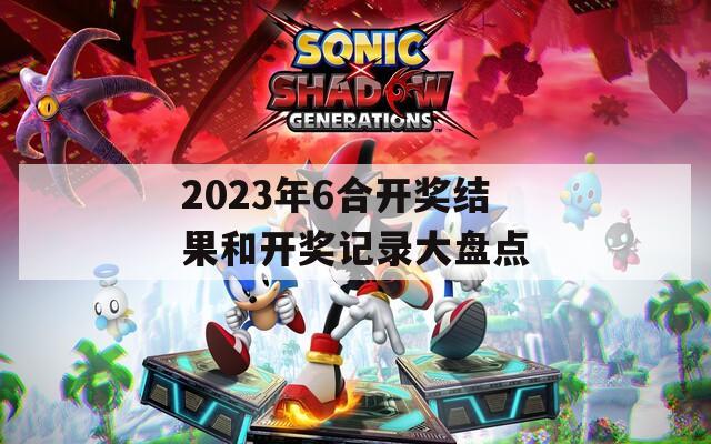 2023年6合开奖结果和开奖记录大盘点