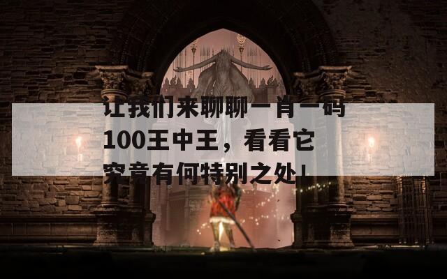 让我们来聊聊一肖一码100王中王，看看它究竟有何特别之处！