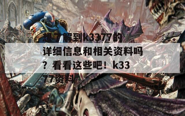 想了解到k3377的详细信息和相关资料吗？看看这些吧！k3377资料