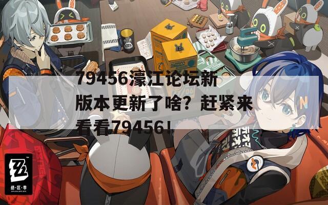 79456濠江论坛新版本更新了啥？赶紧来看看79456！