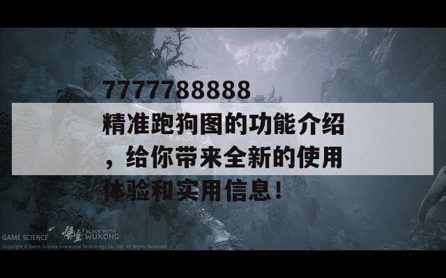 7777788888精准跑狗图的功能介绍，给你带来全新的使用体验和实用信息！