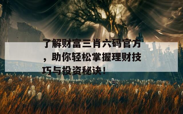 了解财富三肖六码官方，助你轻松掌握理财技巧与投资秘诀！