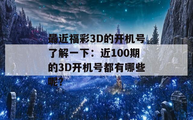 最近福彩3D的开机号了解一下：近100期的3D开机号都有哪些呢？