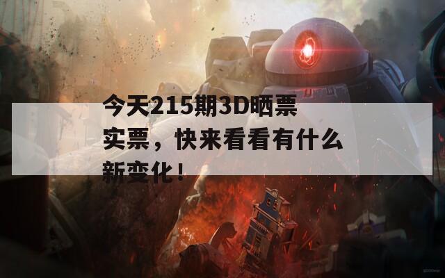 今天215期3D晒票实票，快来看看有什么新变化！