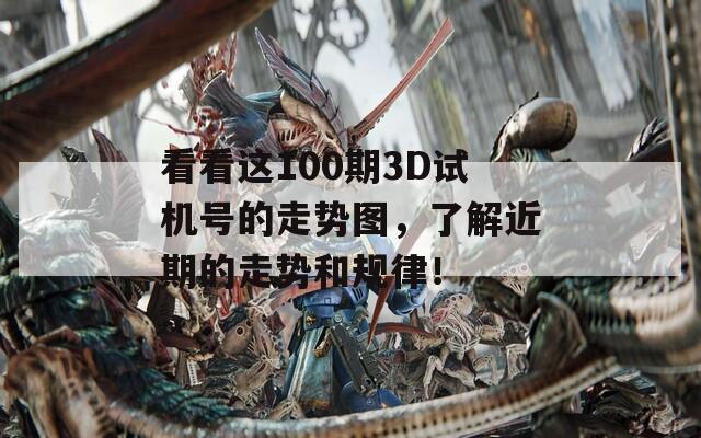 看看这100期3D试机号的走势图，了解近期的走势和规律！