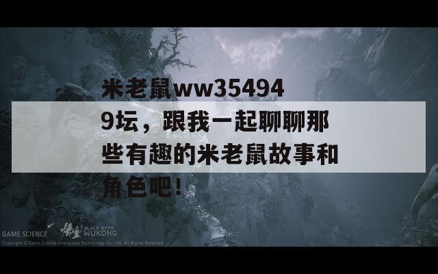 米老鼠ww354949坛，跟我一起聊聊那些有趣的米老鼠故事和角色吧！