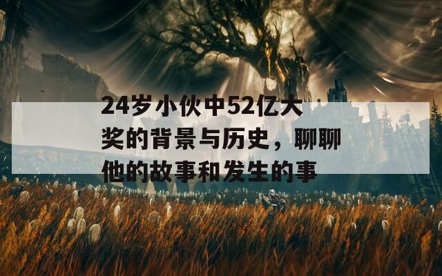 24岁小伙中52亿大奖的背景与历史，聊聊他的故事和发生的事