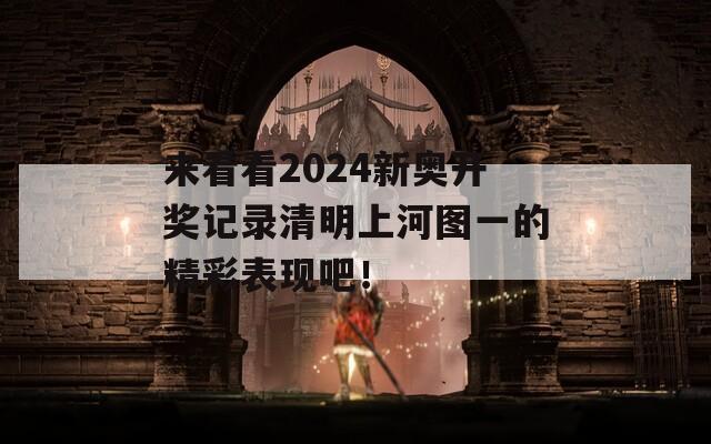 来看看2024新奥开奖记录清明上河图一的精彩表现吧！