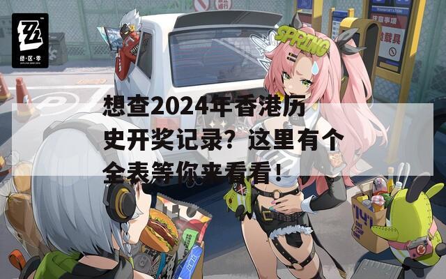 想查2024年香港历史开奖记录？这里有个全表等你来看看！