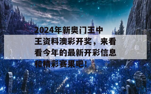 2024年新奥门王中王资料澳彩开奖，来看看今年的最新开彩信息和精彩赛果吧！