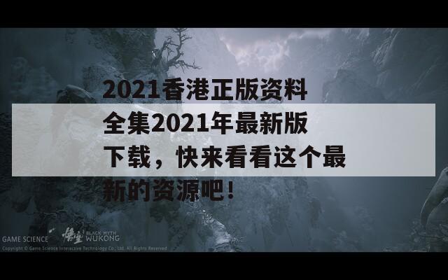 2021香港正版资料全集2021年最新版下载，快来看看这个最新的资源吧！