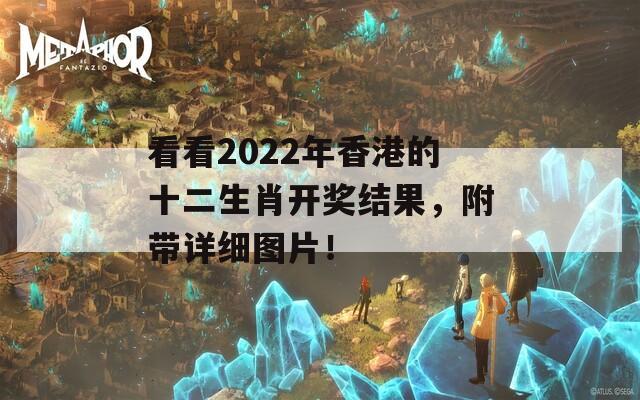 看看2022年香港的十二生肖开奖结果，附带详细图片！