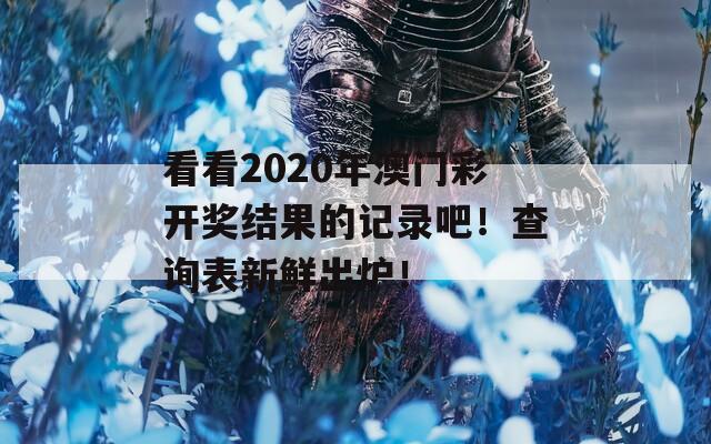 看看2020年澳门彩开奖结果的记录吧！查询表新鲜出炉！