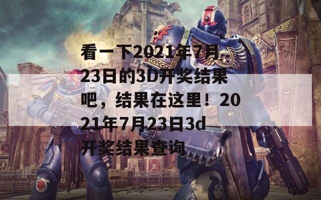 看一下2021年7月23日的3D开奖结果吧，结果在这里！2021年7月23日3d开奖结果查询