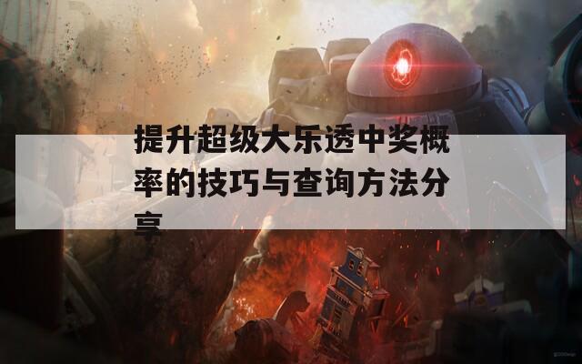 提升超级大乐透中奖概率的技巧与查询方法分享