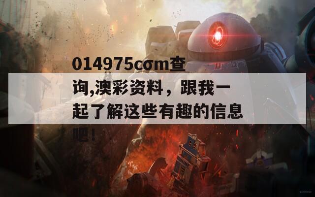 014975cσm查询,澳彩资料，跟我一起了解这些有趣的信息吧！