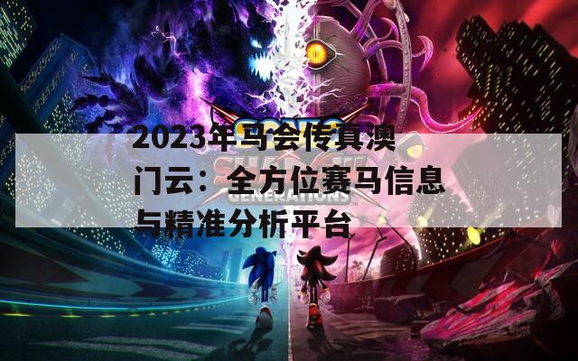 2023年马会传真澳门云：全方位赛马信息与精准分析平台