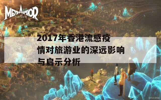 2017年香港流感疫情对旅游业的深远影响与启示分析