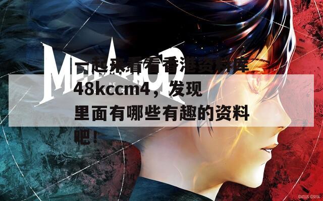 一起来看看香港资料库48kccm4，发现里面有哪些有趣的资料吧！