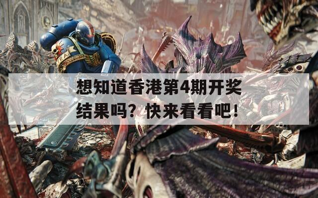 想知道香港第4期开奖结果吗？快来看看吧！