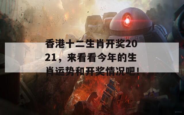 香港十二生肖开奖2021，来看看今年的生肖运势和开奖情况吧！