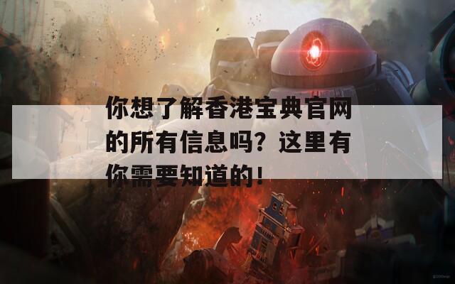 你想了解香港宝典官网的所有信息吗？这里有你需要知道的！