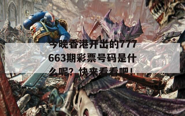 今晚香港开出的777663期彩票号码是什么呢？快来看看吧！