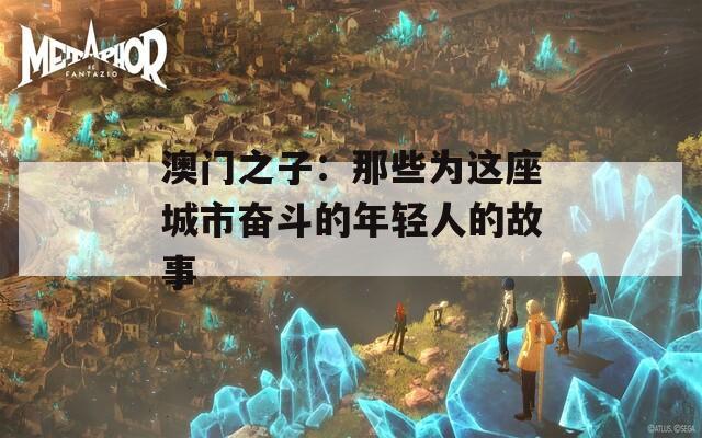 澳门之子：那些为这座城市奋斗的年轻人的故事