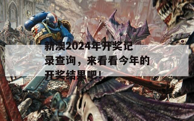 新澳2024年开奖记录查询，来看看今年的开奖结果吧！