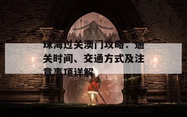 珠海过关澳门攻略：通关时间、交通方式及注意事项详解