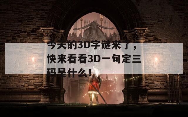 今天的3D字谜来了，快来看看3D一句定三码是什么！