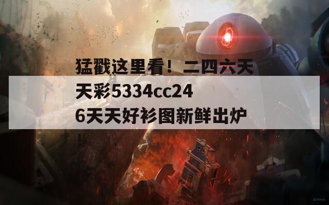 猛戳这里看！二四六天天彩5334cc246天天好衫图新鲜出炉！