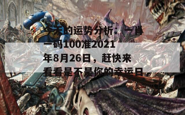 今天的运势分析：一肖一码100准2021年8月26日，赶快来看看是不是你的幸运日！