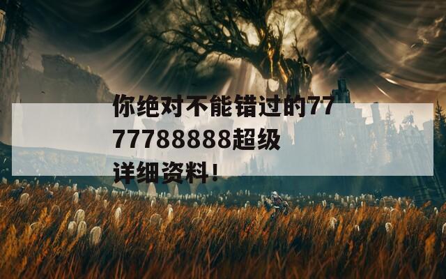 你绝对不能错过的7777788888超级详细资料！