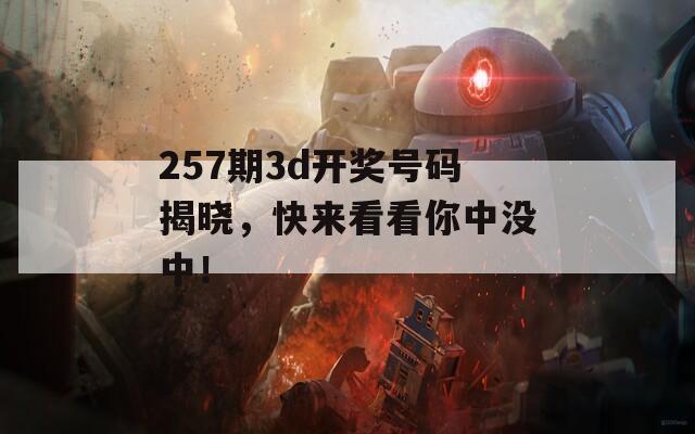 257期3d开奖号码揭晓，快来看看你中没中！