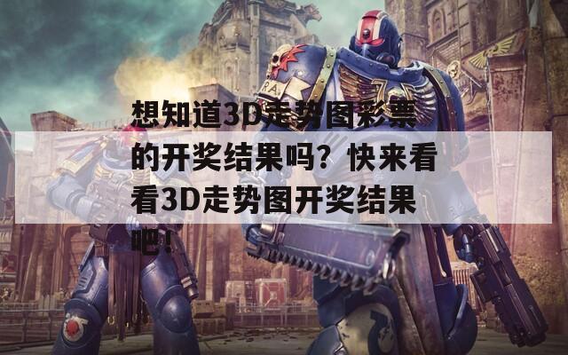 想知道3D走势图彩票的开奖结果吗？快来看看3D走势图开奖结果吧！