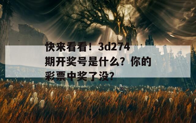 快来看看！3d274期开奖号是什么？你的彩票中奖了没？