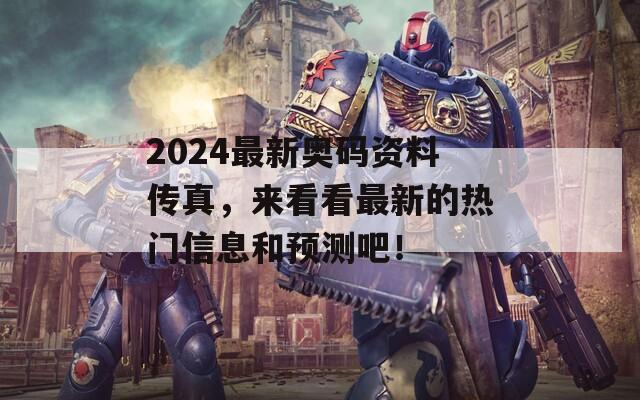 2024最新奥码资料传真，来看看最新的热门信息和预测吧！