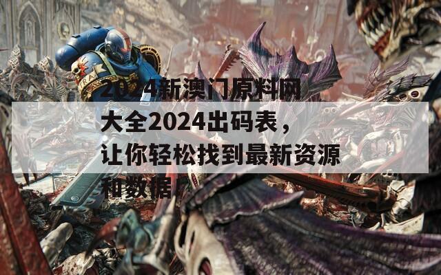 2024新澳门原料网大全2024出码表，让你轻松找到最新资源和数据！