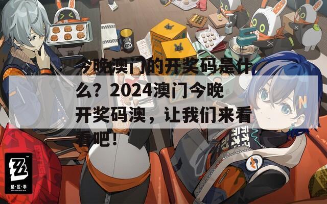 今晚澳门的开奖码是什么？2024澳门今晚开奖码澳，让我们来看看吧！