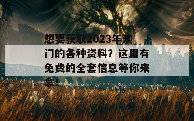 想要获取2023年澳门的各种资料？这里有免费的全套信息等你来拿！