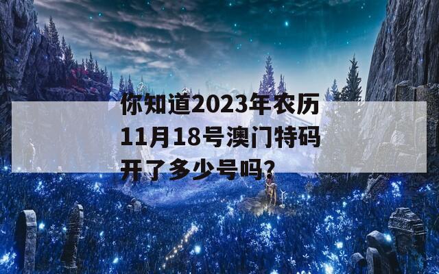 你知道2023年农历11月18号澳门特码开了多少号吗？