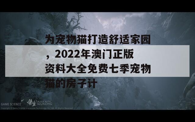 为宠物猫打造舒适家园，2022年澳门正版资料大全免费七季宠物猫的房子计