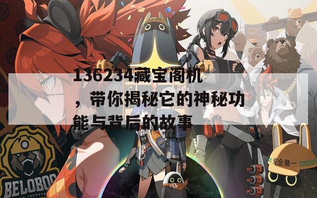 136234藏宝阁机，带你揭秘它的神秘功能与背后的故事