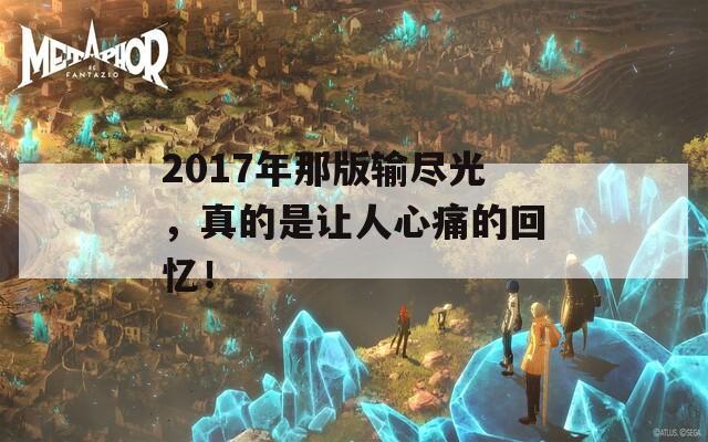 2017年那版输尽光，真的是让人心痛的回忆！