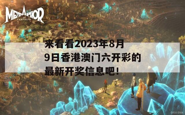 来看看2023年8月9日香港澳门六开彩的最新开奖信息吧！