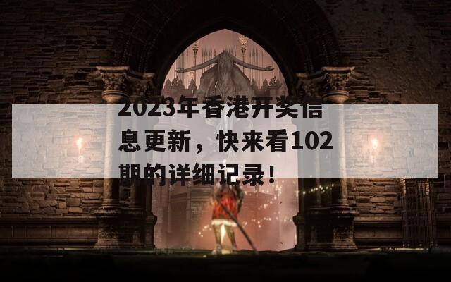 2023年香港开奖信息更新，快来看102期的详细记录！