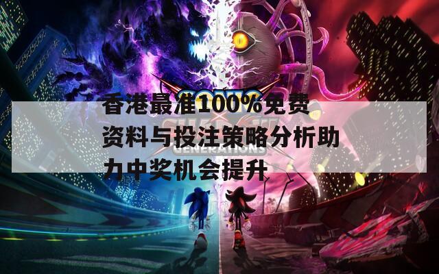 香港最准100%免费资料与投注策略分析助力中奖机会提升