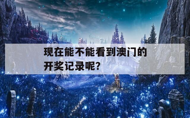 现在能不能看到澳门的开奖记录呢？