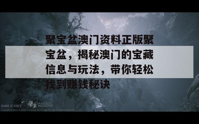 聚宝盆澳门资料正版聚宝盆，揭秘澳门的宝藏信息与玩法，带你轻松找到赚钱秘诀